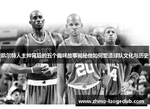 凯尔特人主帅背后的五个趣味故事揭秘他如何塑造球队文化与历史