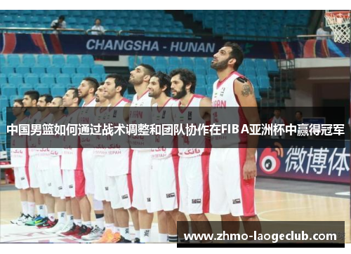 中国男篮如何通过战术调整和团队协作在FIBA亚洲杯中赢得冠军