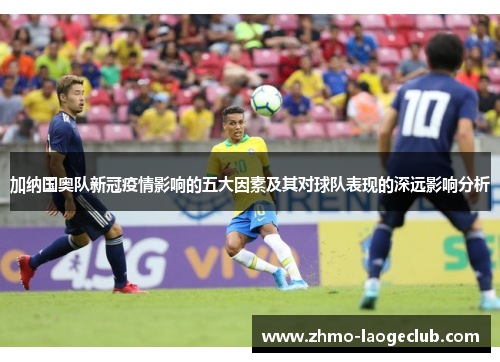 加纳国奥队新冠疫情影响的五大因素及其对球队表现的深远影响分析