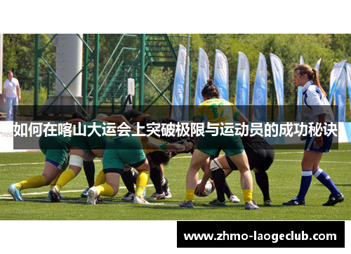 如何在喀山大运会上突破极限与运动员的成功秘诀