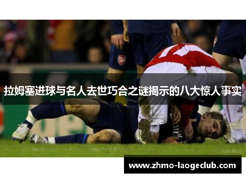 拉姆塞进球与名人去世巧合之谜揭示的八大惊人事实