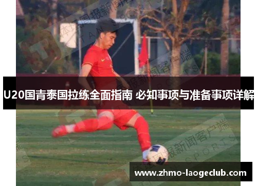 U20国青泰国拉练全面指南 必知事项与准备事项详解