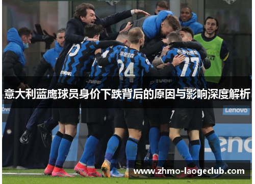 意大利蓝鹰球员身价下跌背后的原因与影响深度解析