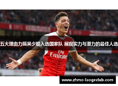 五大理由力挺吴少聪入选国家队 展现实力与潜力的最佳人选