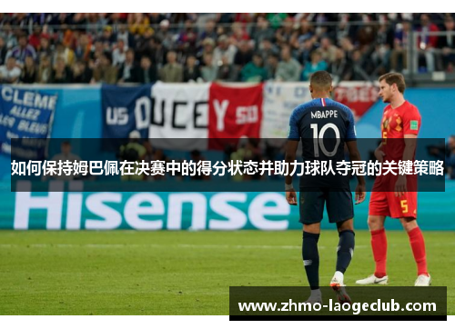 如何保持姆巴佩在决赛中的得分状态并助力球队夺冠的关键策略