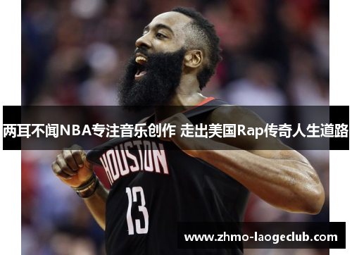 两耳不闻NBA专注音乐创作 走出美国Rap传奇人生道路
