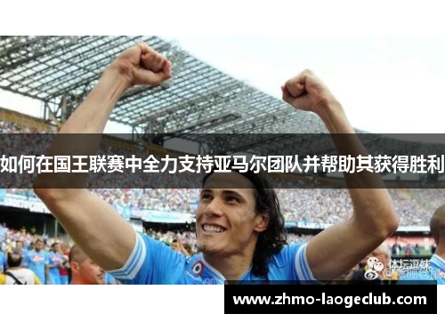 如何在国王联赛中全力支持亚马尔团队并帮助其获得胜利
