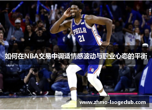 如何在NBA交易中调适情感波动与职业心态的平衡