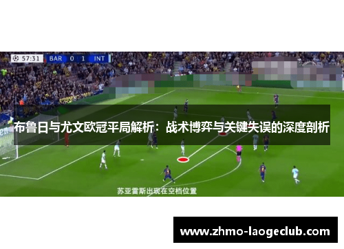 布鲁日与尤文欧冠平局解析：战术博弈与关键失误的深度剖析