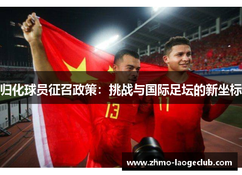 归化球员征召政策：挑战与国际足坛的新坐标