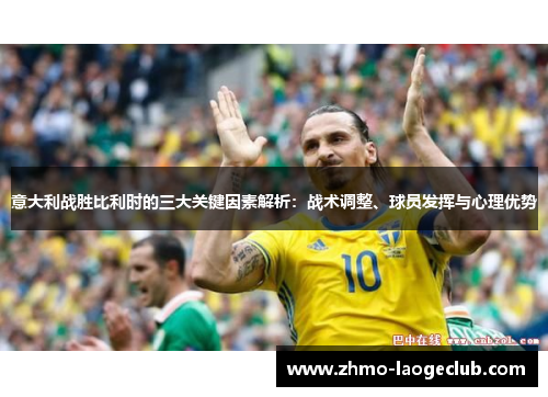 意大利战胜比利时的三大关键因素解析：战术调整、球员发挥与心理优势