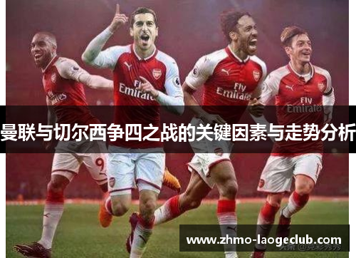 曼联与切尔西争四之战的关键因素与走势分析