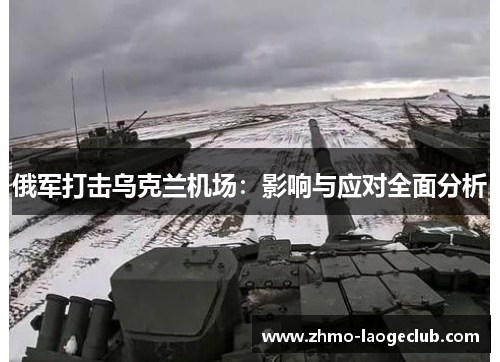 俄军打击乌克兰机场：影响与应对全面分析