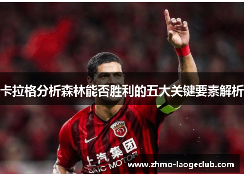 卡拉格分析森林能否胜利的五大关键要素解析