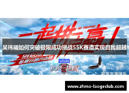 吴玮曦如何突破极限成功挑战55K赛道实现自我超越
