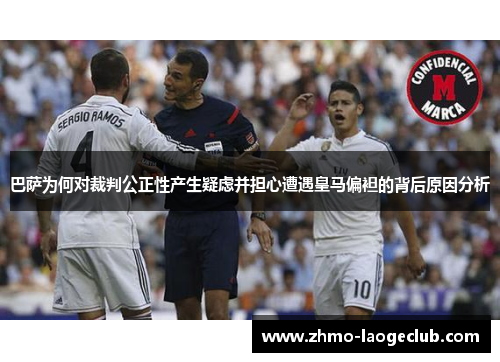 巴萨为何对裁判公正性产生疑虑并担心遭遇皇马偏袒的背后原因分析