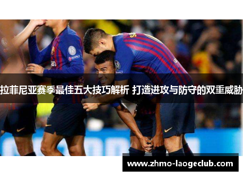 拉菲尼亚赛季最佳五大技巧解析 打造进攻与防守的双重威胁