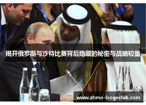揭开俄罗斯与沙特比赛背后隐藏的秘密与战略较量