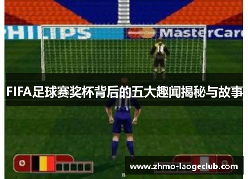 FIFA足球赛奖杯背后的五大趣闻揭秘与故事