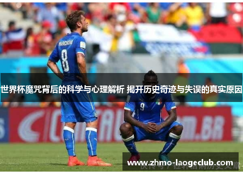 世界杯魔咒背后的科学与心理解析 揭开历史奇迹与失误的真实原因