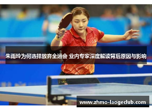 朱雨玲为何选择放弃全运会 业内专家深度解读背后原因与影响