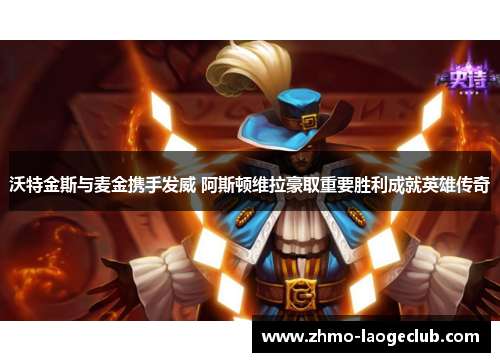 沃特金斯与麦金携手发威 阿斯顿维拉豪取重要胜利成就英雄传奇