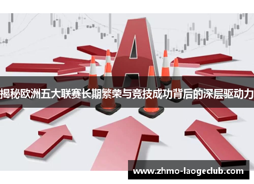 揭秘欧洲五大联赛长期繁荣与竞技成功背后的深层驱动力