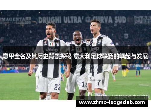 意甲全名及其历史背景探秘 意大利足球联赛的崛起与发展