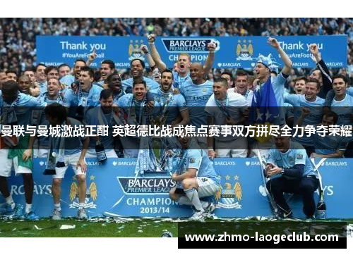 曼联与曼城激战正酣 英超德比战成焦点赛事双方拼尽全力争夺荣耀