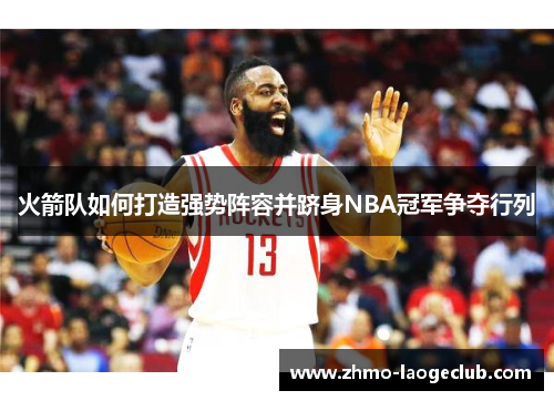 火箭队如何打造强势阵容并跻身NBA冠军争夺行列