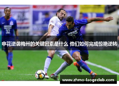 申花逆袭梅州的关键因素是什么 他们如何完成惊艳逆转