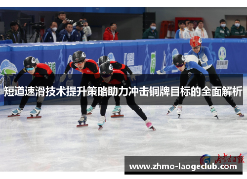 短道速滑技术提升策略助力冲击铜牌目标的全面解析