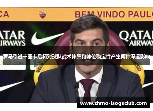 罗马引进丰塞卡后将对球队战术体系和帅位稳定性产生何种深远影响