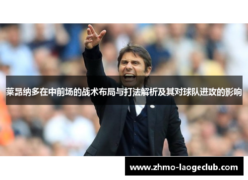 莱昂纳多在中前场的战术布局与打法解析及其对球队进攻的影响