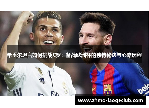 希季尔坦言如何挑战C罗：备战欧洲杯的独特秘诀与心路历程