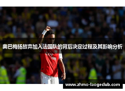 奥巴梅扬放弃加入法国队的背后决定过程及其影响分析