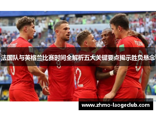 法国队与英格兰比赛时间全解析五大关键要点揭示胜负悬念