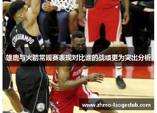 雄鹿与火箭常规赛表现对比谁的战绩更为突出分析