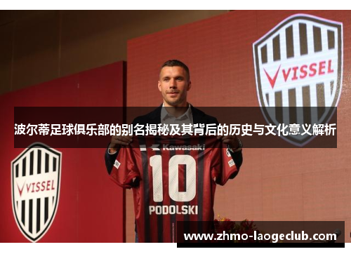 波尔蒂足球俱乐部的别名揭秘及其背后的历史与文化意义解析