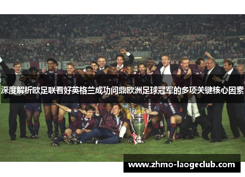深度解析欧足联看好英格兰成功问鼎欧洲足球冠军的多项关键核心因素