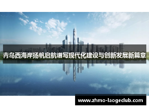 青岛西海岸扬帆启航谱写现代化建设与创新发展新篇章