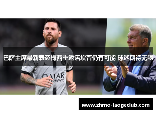 巴萨主席最新表态梅西重返诺坎普仍有可能 球迷期待无限