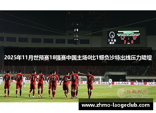 2025年11月世预赛18强赛中国主场0比1憾负沙特出线压力陡增