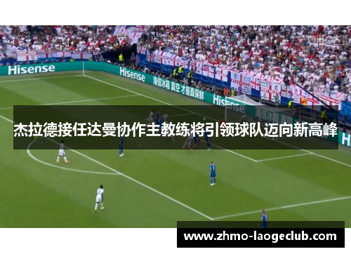 杰拉德接任达曼协作主教练将引领球队迈向新高峰