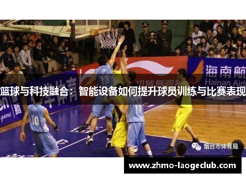 篮球与科技融合：智能设备如何提升球员训练与比赛表现