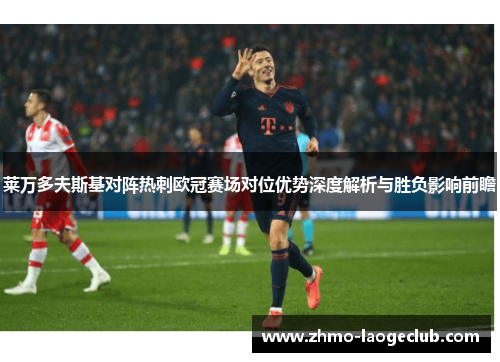 莱万多夫斯基对阵热刺欧冠赛场对位优势深度解析与胜负影响前瞻