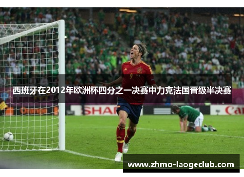 西班牙在2012年欧洲杯四分之一决赛中力克法国晋级半决赛